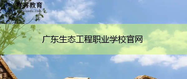 广东生态工程职业学校官网 广东生态工程职业学校官网