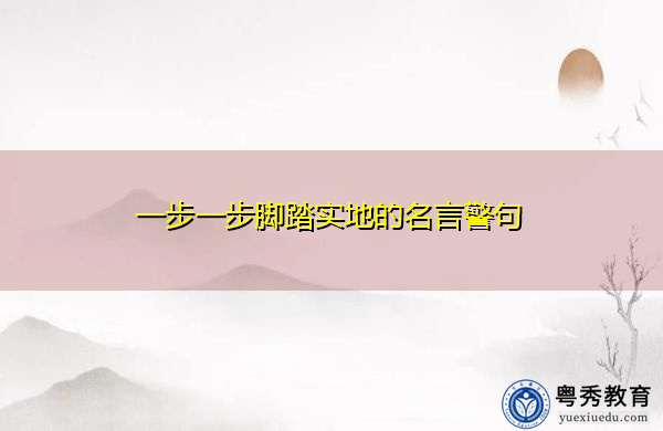 一步一步脚踏实地的名言警句 一步一步脚踏实地的名言警句