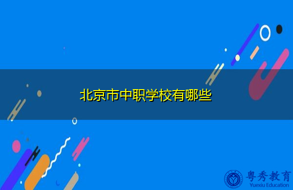 北京市中职学校有哪些 北京市中职学校有哪些