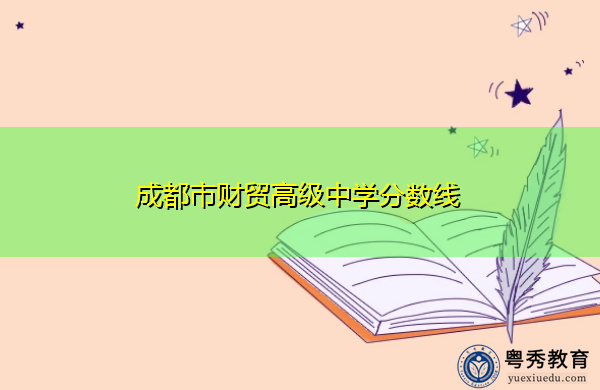 成都市财贸高级中学分数线 成都市财贸高级中学分数线