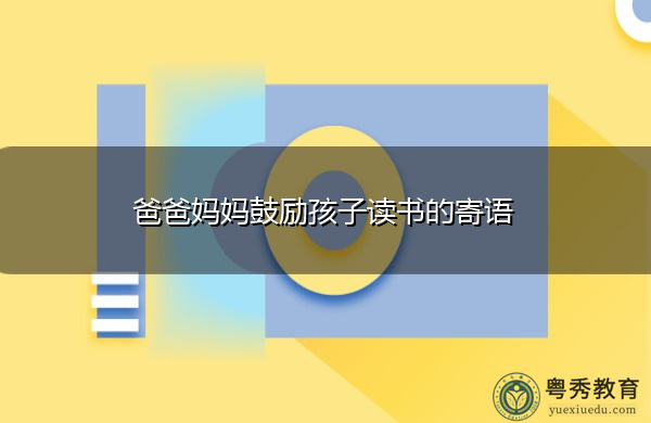 爸爸妈妈鼓励孩子读书的寄语 爸爸妈妈鼓励孩子读书的寄语