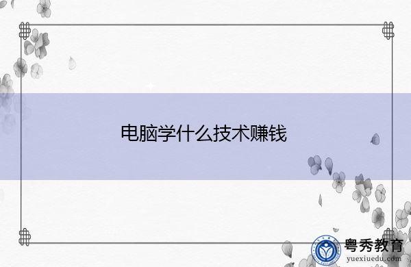 电脑学什么技术赚钱 电脑学什么技术赚钱