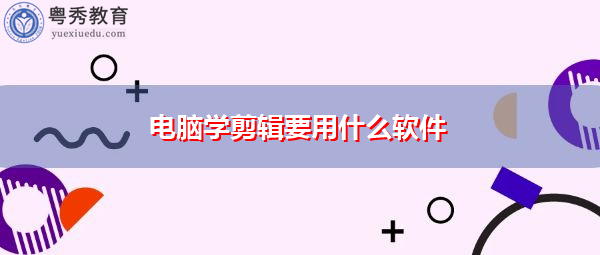 电脑学剪辑要用什么软件 电脑学剪辑要用什么软件