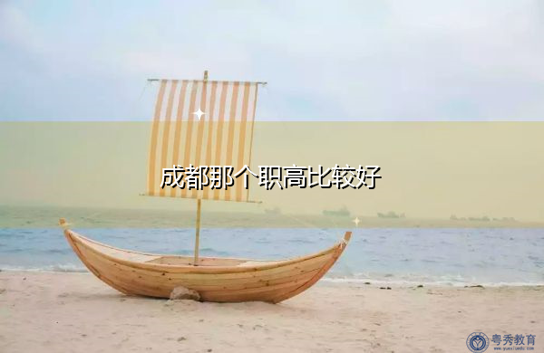成都那个职高比较好 成都那个职高比较好