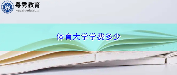 体育大学学费多少 体育大学学费多少