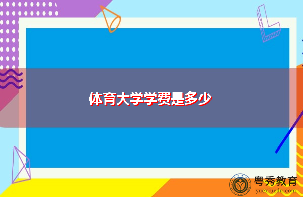 体育大学学费是多少 体育大学学费是多少