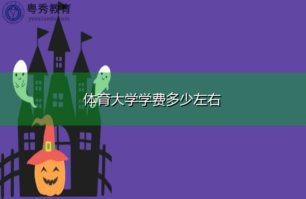 体育大学学费多少左右 体育大学学费多少左右