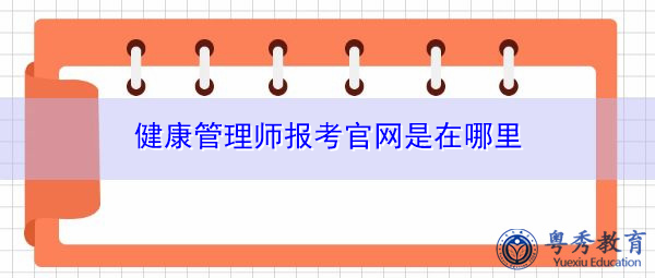 健康管理师报考官网是在哪里 健康管理师报考官网是在哪里