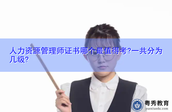 人力资源管理师证书哪个最值得考?一共分为几级?