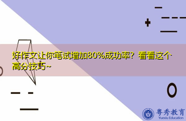 好作文让你笔试增加80%成功率?看看这个高分技巧~ 好作文让你笔试增加80%成功率?看看这个高分技巧~