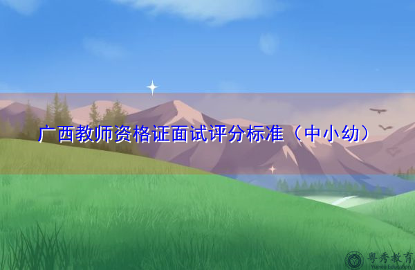 广西教师资格证面试评分标准（中小幼）
