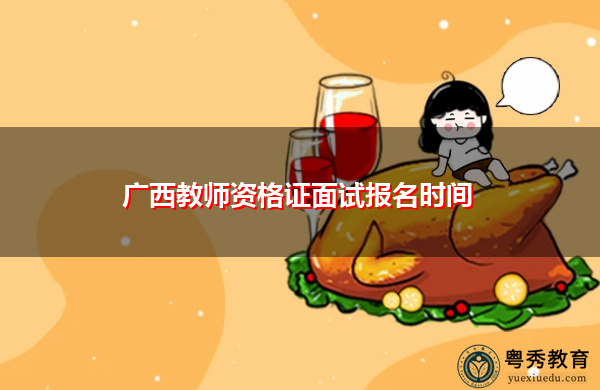广西教师资格证面试报名时间