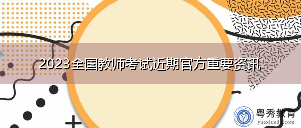2023全国教师考试近期官方重要资讯
