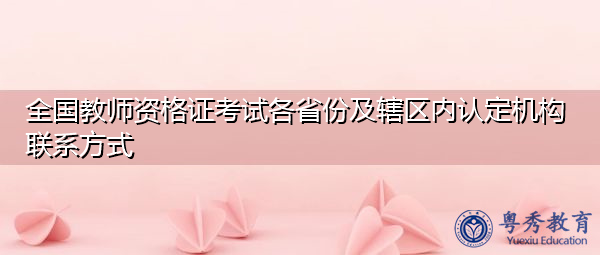 全国教师资格证考试各省份及辖区内认定机构联系方式 全国教师资格证考试各省份及辖区内认定机构联系方式