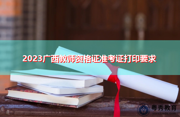 2023广西教师资格证准考证打印要求