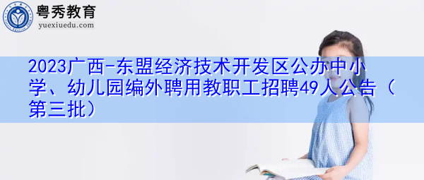 2023广西-东盟经济技术开发区公办中小学、幼儿园编外聘用教职工招聘49人公告（第三批）