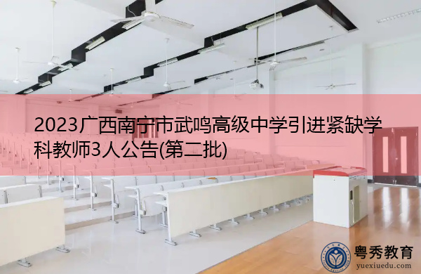 2023广西南宁市武鸣高级中学引进紧缺学科教师3人公告(第二批) 2023广西南宁市武鸣高级中学引进紧缺学科教师3人公告(第二批)