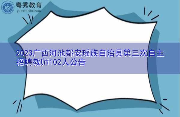 2023广西河池都安瑶族自治县第三次自主招聘教师102人公告