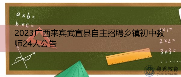 2023广西来宾武宣县自主招聘乡镇初中教师24人公告