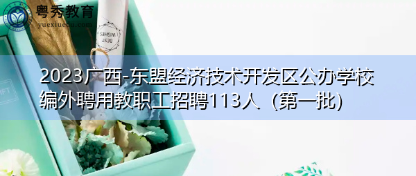 2023广西-东盟经济技术开发区公办学校编外聘用教职工招聘113人(第一批) 2023广西-东盟经济技术开发区公办学校编外聘用教职工招聘113人(第一批)