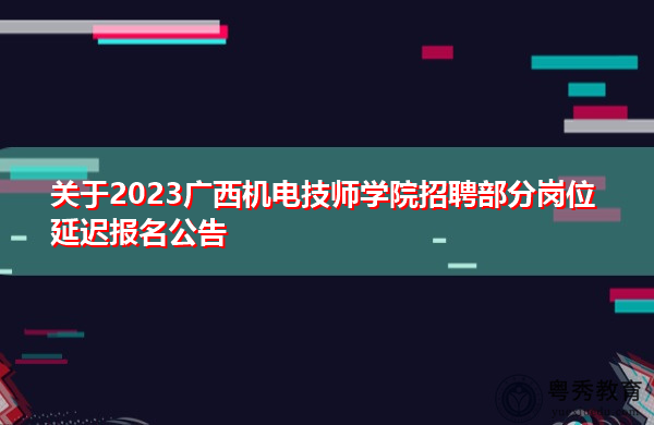 关于2023广西机电技师学院招聘部分岗位延迟报名公告 关于2023广西机电技师学院招聘部分岗位延迟报名公告