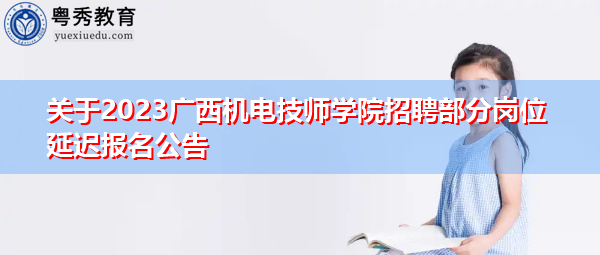 关于2023广西机电技师学院招聘部分岗位延迟报名公告 关于2023广西机电技师学院招聘部分岗位延迟报名公告