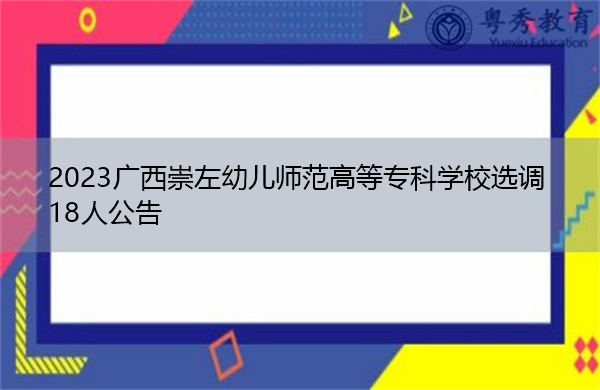 2023广西崇左幼儿师范高等专科学校选调18人公告 2023广西崇左幼儿师范高等专科学校选调18人公告