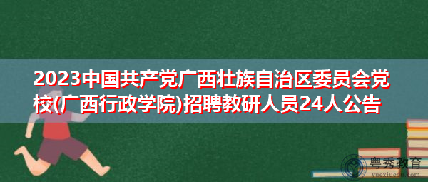 2023中国共产党广西壮族自治区委员会党校(广西行政学院)招聘教研人员24人公告