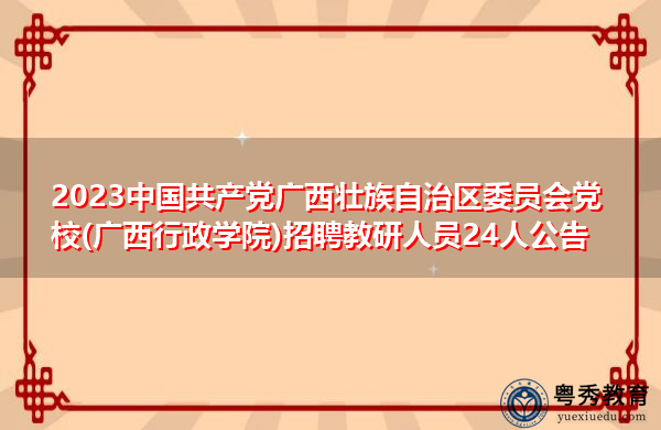 2023中国共产党广西壮族自治区委员会党校(广西行政学院)招聘教研人员24人公告