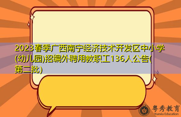 2023春季广西南宁经济技术开发区中小学(幼儿园)招编外聘用教职工136人公告(第二批) 2023春季广西南宁经济技术开发区中小学(幼儿园)招编外聘用教职工136人公告(第二批)