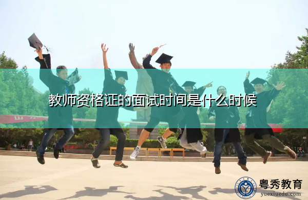 教师资格证的面试时间是什么时候