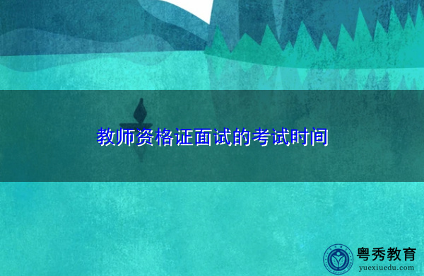 教师资格证面试的考试时间
