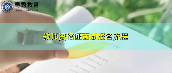 教师资格证面试报名流程 教师资格证面试报名流程