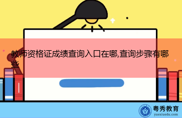教师资格证成绩查询入口在哪,查询步骤有哪些