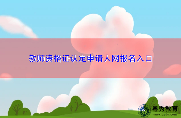 教师资格证认定申请人网报名入口 教师资格证认定申请人网报名入口