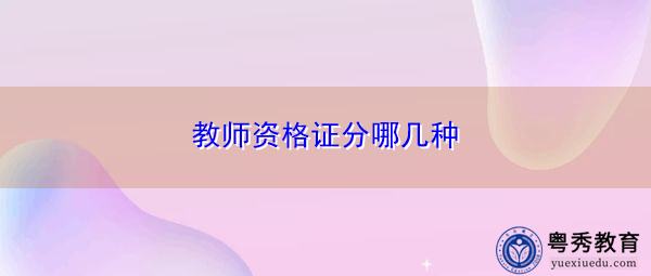 教师资格证分哪几种 教师资格证分哪几种