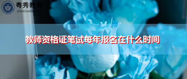教师资格证笔试每年报名在什么时间 教师资格证笔试每年报名在什么时间