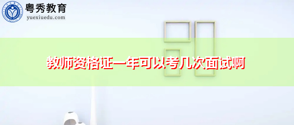 教师资格证一年可以考几次面试啊 教师资格证一年可以考几次面试啊