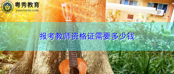 报考教师资格证需要多少钱