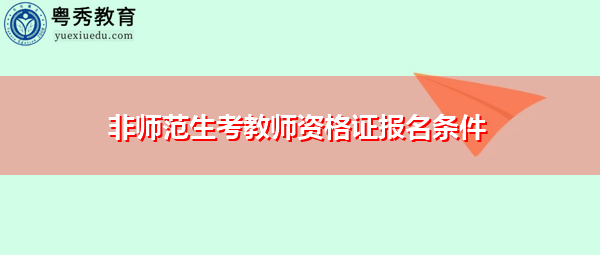 非师范生考教师资格证报名条件 非师范生考教师资格证报名条件