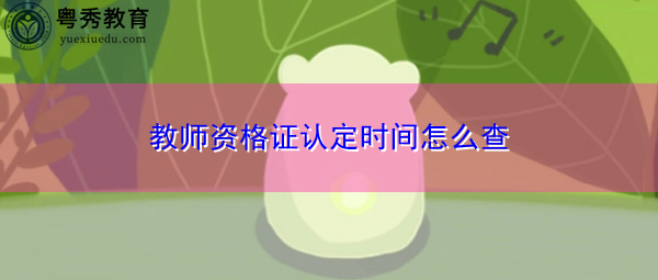 教师资格证认定时间怎么查