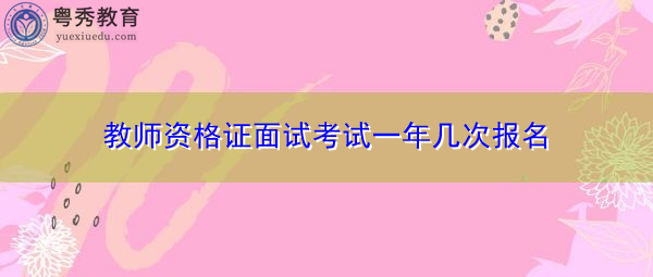 教师资格证面试考试一年几次报名