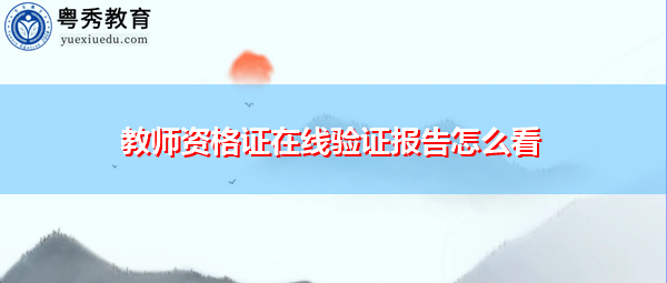 教师资格证在线验证报告怎么看 教师资格证在线验证报告怎么看