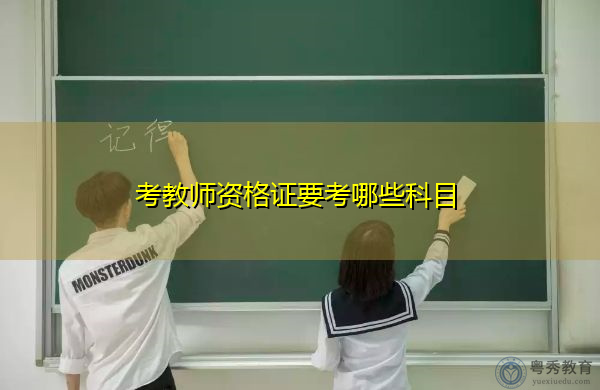 考教师资格证要考哪些科目 考教师资格证要考哪些科目