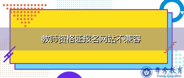 教师资格证报名网站不兼容