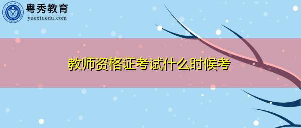 教师资格证考试什么时候考 教师资格证考试什么时候考