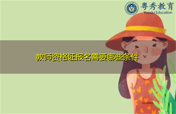 教师资格证报名需要哪些条件 教师资格证报名需要哪些条件