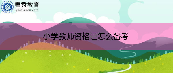 小学教师资格证怎么备考 小学教师资格证怎么备考