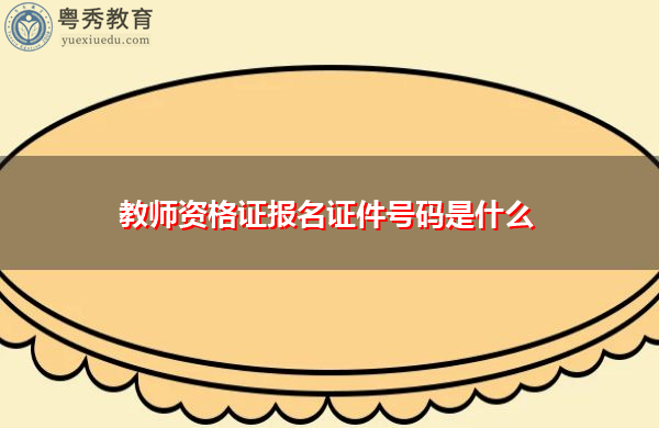 教师资格证报名证件号码是什么 教师资格证报名证件号码是什么