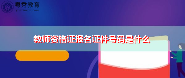教师资格证报名证件号码是什么 教师资格证报名证件号码是什么